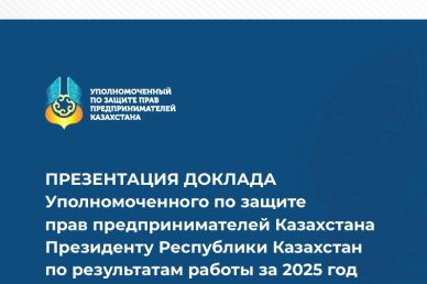 Презентация доклада Уполномоченного по защите  прав предпринимателей Казахстана Президенту Республики Казахстан  по результатам работы за 2025 год